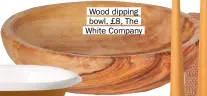  ??  ?? Wood dipping bowl, £8, The White Company