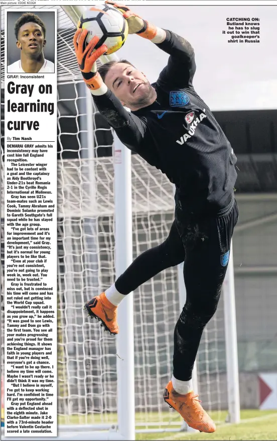  ?? Main picture: EDDIE KEOGH ?? GRAY: Inconsiste­nt CATCHING ON: Butland knows he has to slug it out to win that goalkeeper’s shirt in Russia