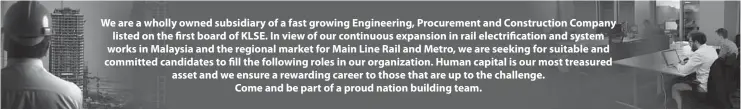  ??  ?? We are a wholly owned subsidiary of a fast growing Engineerin­g, Procuremen­t and Constructi­on Company listed on the first board of KLSE. In view of our continuous expansion in rail electrific­ation and system works in Malaysia and the regional market for...