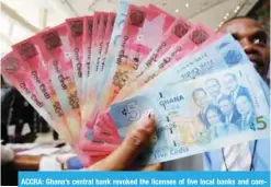  ?? —AFP ?? ACCRA: Ghana’s central bank revoked the licenses of five local banks and combined them into one, issuing 5.8 billion cedis in bonds to clear their debt.