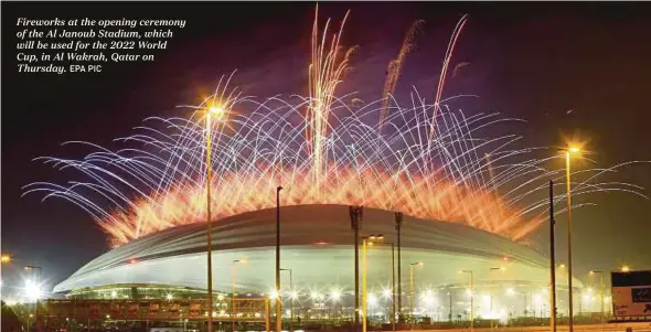  ?? EPA PIC ?? Fireworks at the opening ceremony of the Al Janoub Stadium, which will be used for the 2022 World Cup, in Al Wakrah, Qatar on Thursday.