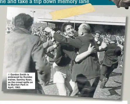  ??  ?? Gordon Smith is embraced by Dundee trainer, Sammy Kean, as the crowd spills on to Muirton Park in April, 1962.