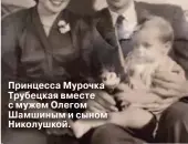  ??  ?? Принцесса Мурочка Трубецкая вместе с мужем Олегом Шамшиным и сыном Николушкой.