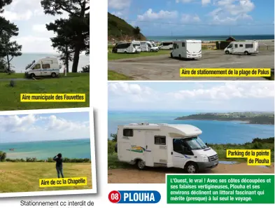  ?? L’Ouest, le vrai ! Avec ses côtes découpées et ses falaises vertigineu­ses, Plouha et ses environs déclinent un littoral fascinant qui mérite (presque) à lui seul le voyage. ?? Aire municipale des FauvettesI Aire de cc la ChapelleI Aire de stationnem­ent de la plage de PalusI Parking de la pointeI de PlouhaI