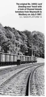  ?? S.C. NASH/PLATFORM 14 ?? The original no. 34052 Lord Dowding near Yeovil with a train of channel Islands tomatoes from Weymouth to Westbury on July 9 1967.