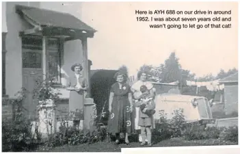  ??  ?? Here is AYH 688 on our drive in around 1952. I was about seven years old and
wasn’t going to let go of that cat!