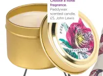  ??  ?? Choose a floral fragrance. Paddywax scented candle, £5, John Lewis