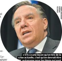  ??  ?? « S’il y a une leçon qu’on tire de la crise actuelle, c’est qu’on devrait être autonome pour les biens qui sont essentiels, puis l’équipement médical, c’est un bien essentiel. » – François Legault