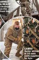  ?? ?? ARMED & READY Ukrainian on the front line
CARGO Senior airman at US base loads supplies for Kyiv