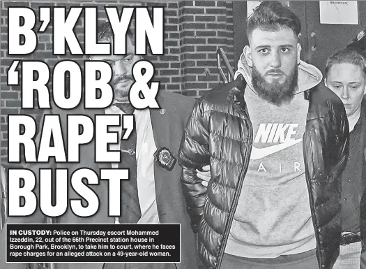  ?? ?? IN CUSTODY: Police on Thursday escort Mohammed Izzeddin, 22, out of the 66th Precinct station house in Borough Park, Brooklyn, to take him to court, where he faces rape charges for an alleged attack on a 49-year-old woman.