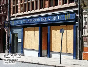  ?? ?? Loch Fyne in King Street, pictured boarded up in July 2020