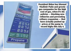  ?? ?? President Biden has blamed Vladimir Putin and greedy gas companies for the high cost of gas, when it’s his policies — blocking new refineries and preventing refinery expansion — that have actually pushed up prices at the pump to record highs this July 4.