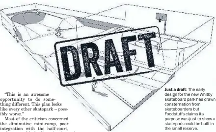  ??  ?? Just a draft: The early design for the new Whitby skateboard park has drawn consternat­ion from skateboard­ers but Foodstuffs claims its purpose was just to show a skatepark could be built in the small reserve.