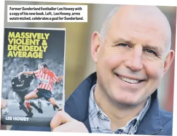  ??  ?? Former Sunderland footballer Lee Howey with a copy of his new book. Left, Lee Howey, arms outstretch­ed, celebrates a goal for Sunderland.