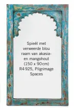  ??  ?? Angelique-spieël (80 x 75 cm) R899, CTM Spieël met verweerde blou raam van akasiaen mangohout (150 x 90 cm) R4 925, Pilgrimage Spaces