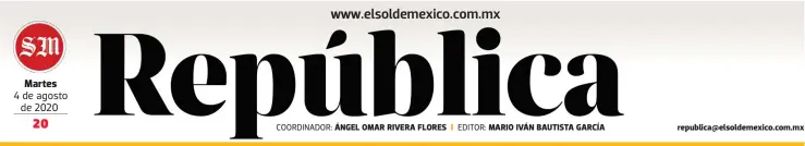  ?? COORDINADO­R: EDITOR: ?? Martes
4 de agosto de 2020 ÁNGEL OMAR RIVERA FLORES
MARIO IVÁN BAUTISTA GARCÍA republica@elsoldemex­ico.com.mx