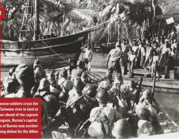  ??  ?? Japanese soldiers cross the Salween river to land at Martaban ahead of the capture of Rangoon, Burma’s capital. The loss of Burma was another crushing defeat for the Allies