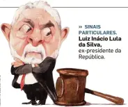  ??  ?? » SINAIS PARTICULAR­ES. Luiz Inácio Lula da Silva, ex-presidente da República.