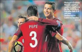  ?? REUTERS ?? Portugal's Cristiano Ronaldo and Pepe celebrate qualifying for the 2018 World Cup after their 20 win over Switzerlan­d in Lisbon on Tuesday.