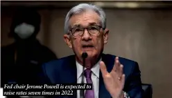  ?? ?? Fed chair Jerome Powell is expected to raise rates seven times in 2022