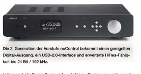  ??  ?? Die 2. Generation der Vorstufe nuControl bekommt einen geregelten Digital-Ausgang, ein USB-2.0-Interface und erweiterte HiRes-Fähigkeit bis 24 Bit / 192 kHz.