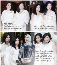  ??  ?? Mrs Miana Sudwikatmo­no and Mrs Tri Sudwikatmo­no Mrs Linda Sutedja and Mrs Adriana Sri Lestari Mrs Dewi Soedarjo, Mrs Fay Soekarno, Mrs Nur Asia Uno, Mrs Tia Irmawan and Mrs Dian Muljadi