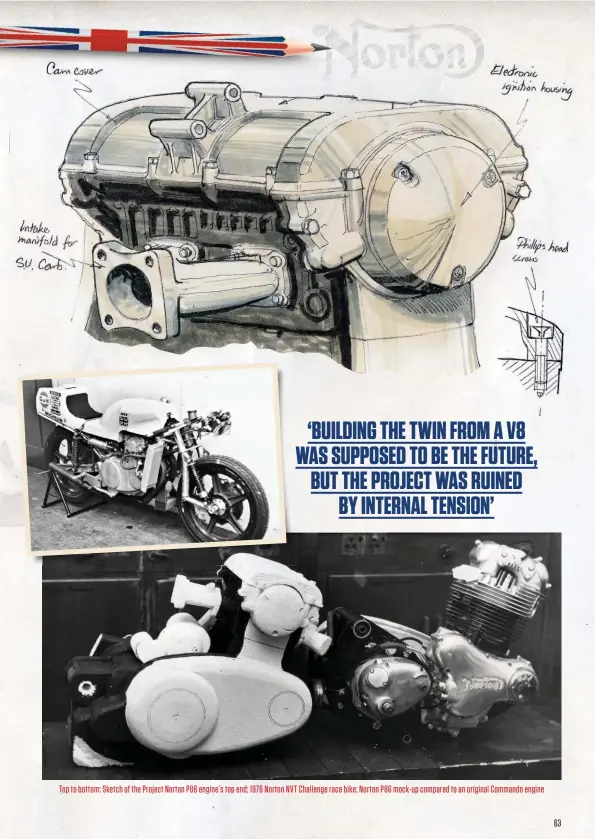  ??  ?? Top to bottom: Sketch of the Project Norton P86 engine’s top end; 1976 Norton NVT Challenge race bike; Norton P86 mock-up compared to an original Commando engine