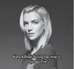  ?? ?? Kara Killmer during her time in “Chicago Fire”