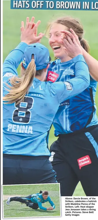  ?? ?? Above: Darcie Brown, of the Strikers, celebrates a hattrick with Madeline Penna of the Strikers. Left: Heat skipper Jess Jonassen takes a diving catch. Pictures: Steve Bell/ Getty Images