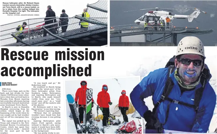  ?? PHOTOS: STEPHEN JAQUIERY/GERARD O’BRIEN
PHOTOS: WANAKA SEARCH AND RESCUE/SOLDIER ON ?? Rescue helicopter pilot, Sir Richard Hayes (centre) escorts Australian climber Lieutenant Terry Harch, still in a rescue basket, as he is taken from the rooftop helipad into Dunedin Hospital. Far right: The helicopter on the hospital roof.Rescue mode . . . Three members of the Wanaka Alpine Cliff Rescue team on Mt Aspiring, Rich Raynes, Davie Robinson and Anthea Fisher. Right: Lt Terry Harch on an earlier climb.