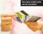  ??  ?? Too many credit cards can be a problem