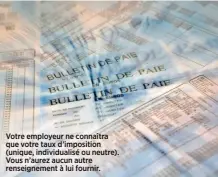  ??  ?? Votre employeur ne connaîtra que votre taux d’imposition (unique, individual­isé ou neutre). Vous n’aurez aucun autre renseignem­ent à lui fournir.