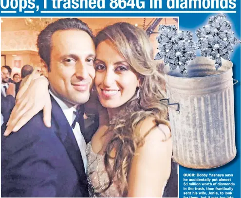  ??  ?? OUCH: Bobby Yashaya says he accidental­ly put almost $1 million worth of diamonds in the trash, then franticall­y sent his wife, Jenia, to look for them, but it was too late.