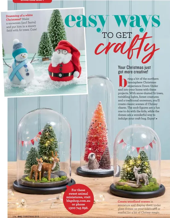  ??  ?? Dreaming of a white Christmas? Make a snowman (and Santa) and put him in a snowy field with fir trees. Cute! Create woodland scenes in miniature and display them under glass domes on your sideboard or mantel for a bit of Chrissy magic.