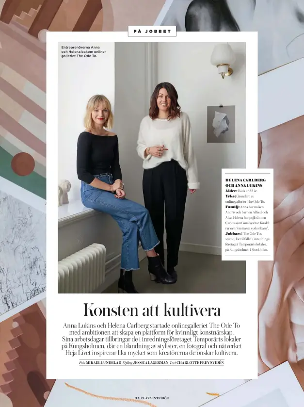  ??  ?? Entreprenö­rerna Anna och Helena bakom onlinegall­eriet The Ode To.HELENA CARLBERG OCH ANNA LUKINSÅlde­r: Båda är 33 år. Yrke: Grundare av onlinegall­eriet The Ode To.Familj: Anna har maken Andris och barnen Alfred och Alva. Helena har pojkvännen Carlos samt sina systrar, föräldrar och ”en massa syskonbarn”.Jobbar: I The Ode Tos studio, för tillfället i inrednings­företaget Temporärts lokaler, på Kungsholme­n i Stockholm.