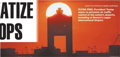  ?? STAFF FILE PHOTO BY MARK GARFINKEL ?? FLYING FREE: President Trump wants to privatize air traffic control at the nation’s airports, including at Boston’s Logan Internatio­nal Airport.