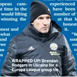  ??  ?? WRAPPED UP: Brendan Rodgers in Ukraine for a Europa League group tie