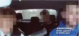  ?? ?? ‘FRIGHTENED’ Driver appears to wield a gun