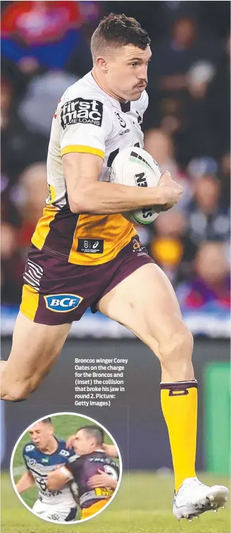  ?? Picture: Getty Images) ?? Broncos winger Corey Oates on the charge for the Broncos and (inset) the collision that broke his jaw in round 2.