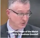  ??  ?? > Chief executive of the Welsh NHS Dr Andrew Goodall