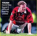  ?? ?? TOUGH David May found it difficult leaving United