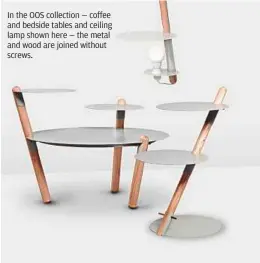  ??  ?? In the OOS collection — coffee and bedside tables and ceiling lamp shown here — the metal and wood are joined without screws.