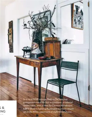  ??  ?? In a rural NSW cottage Rodney De Soos has juxtaposed one of his first acquisitio­ns, a colonial timber table, with a chair by Clement Meadmore.LEFT Modern lighting illuminate­s monochroma­tic art in the Milan apartment of stylist Elisa Ossino.