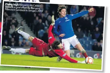  ??  ?? Flying high Berwick’s McCaldon thwarts a goal effort by Rangers’ Francisco Sandaza in January
2013