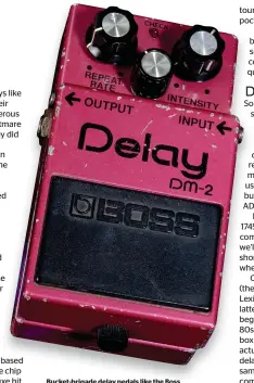  ??  ?? Bucket-brigade delay pedals like the Boss DM-2 are low cost, lo-fi… and fit in a gig bag!