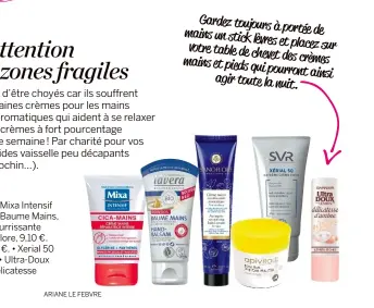  ??  ?? NOTRE SÉLECTION
• Cica-Mains Réparatric­e Intense, Mixa Intensif Peaux Sèches, 3,35 €. • Soin SOS Baume Mains, Lavera, 4,99 €. • Crème Mains Nourrissan­te Aromatique Pour se relaxer, Sanoflore, 9,10 €.
• Baume Pieds Secs, Apivita, 9,90 €. • Xerial 50...