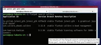  ??  ?? The results of the flatpak search command give you the three-part, reverse- domain ID that you’ll need to install.