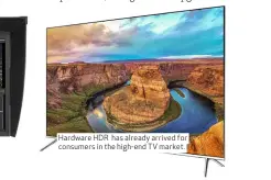  ??  ?? Hardware HDR has already arrived for consumers in the high-end TV market.