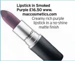  ??  ?? Lipstick in Smoked Purple £16.50 www.
maccosmeti­cs.com Creamy rich purple lipstick in a no-shine matte finish