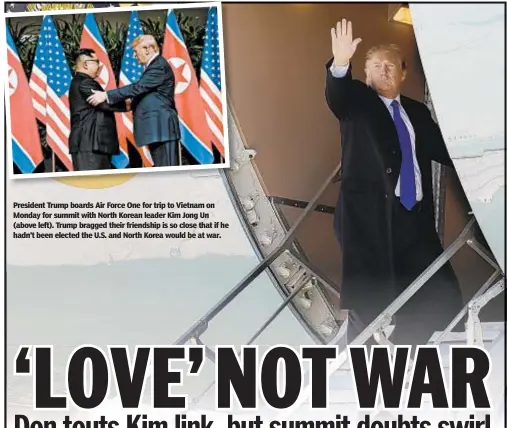  ??  ?? President Trump boards Air Force One for trip to Vietnam on Monday for summit with North Korean leader Kim Jong Un (above left). Trump bragged their friendship is so close that if he hadn’t been elected the U.S. and North Korea would be at war.